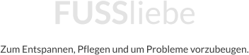 FUSSliebe Zum Entspannen, Pflegen und um Probleme vorzubeugen.